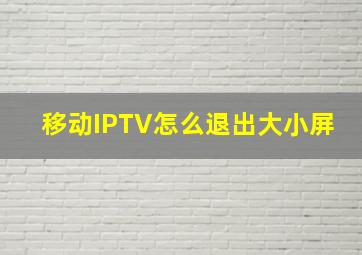 移动IPTV怎么退出大小屏