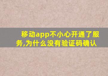 移动app不小心开通了服务,为什么没有验证码确认