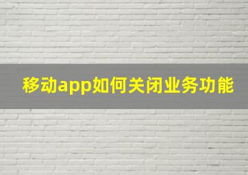 移动app如何关闭业务功能