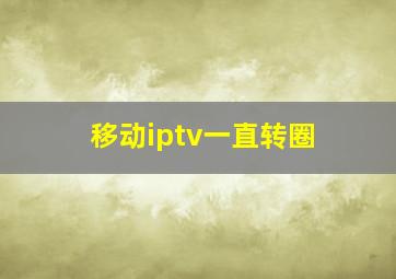 移动iptv一直转圈