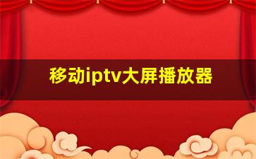 移动iptv大屏播放器