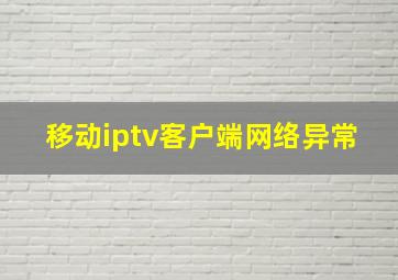 移动iptv客户端网络异常