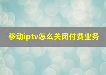 移动iptv怎么关闭付费业务