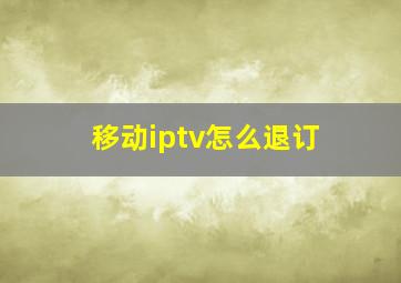 移动iptv怎么退订