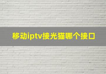 移动iptv接光猫哪个接口