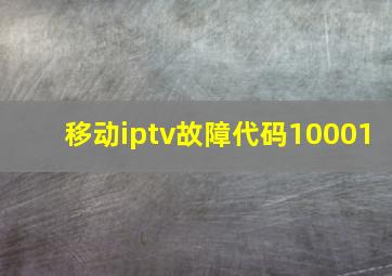 移动iptv故障代码10001