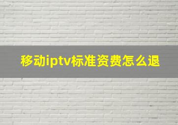 移动iptv标准资费怎么退