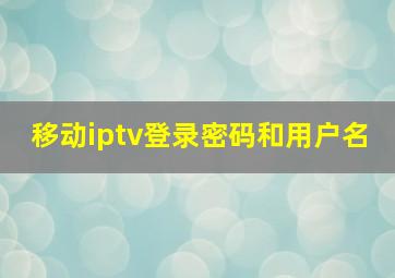 移动iptv登录密码和用户名