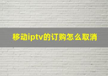 移动iptv的订购怎么取消