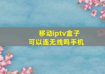 移动iptv盒子可以连无线吗手机