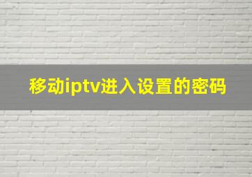 移动iptv进入设置的密码