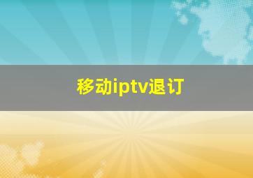 移动iptv退订