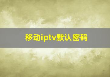 移动iptv默认密码