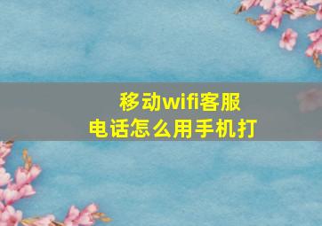 移动wifi客服电话怎么用手机打