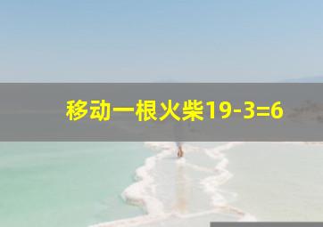 移动一根火柴19-3=6