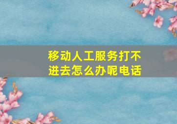 移动人工服务打不进去怎么办呢电话