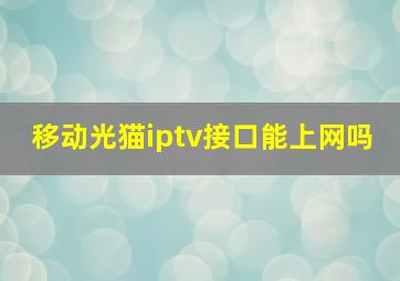 移动光猫iptv接口能上网吗