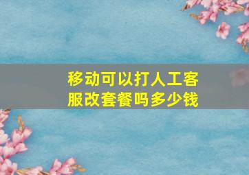 移动可以打人工客服改套餐吗多少钱