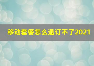 移动套餐怎么退订不了2021