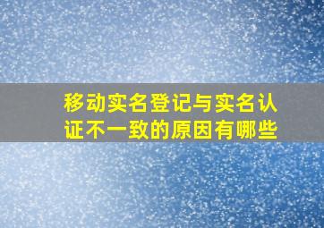 移动实名登记与实名认证不一致的原因有哪些