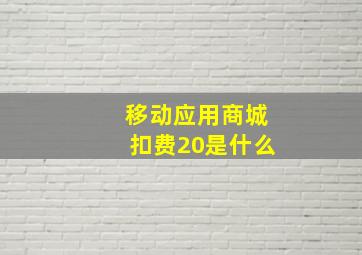 移动应用商城扣费20是什么