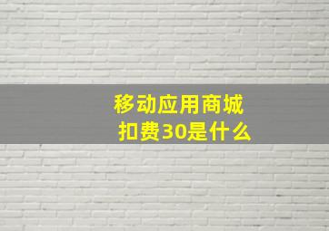 移动应用商城扣费30是什么