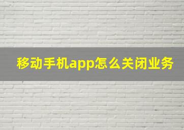 移动手机app怎么关闭业务