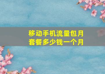 移动手机流量包月套餐多少钱一个月