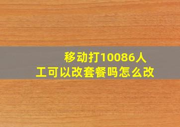 移动打10086人工可以改套餐吗怎么改