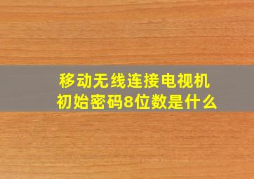 移动无线连接电视机初始密码8位数是什么