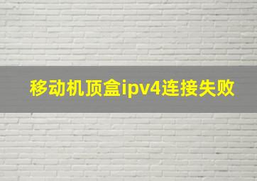 移动机顶盒ipv4连接失败