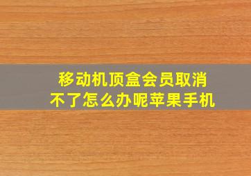 移动机顶盒会员取消不了怎么办呢苹果手机