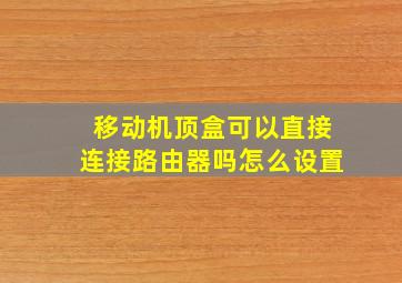 移动机顶盒可以直接连接路由器吗怎么设置