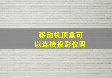 移动机顶盒可以连接投影仪吗