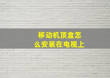 移动机顶盒怎么安装在电视上