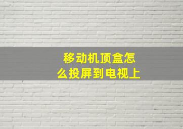 移动机顶盒怎么投屏到电视上