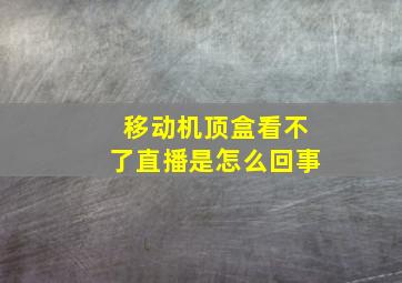 移动机顶盒看不了直播是怎么回事