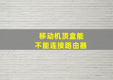 移动机顶盒能不能连接路由器