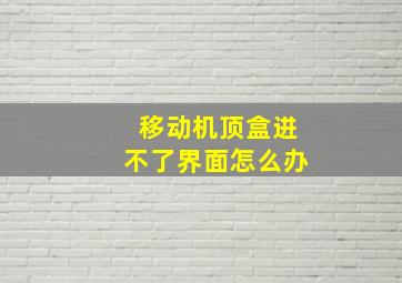 移动机顶盒进不了界面怎么办