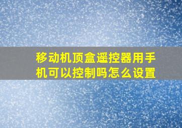 移动机顶盒遥控器用手机可以控制吗怎么设置