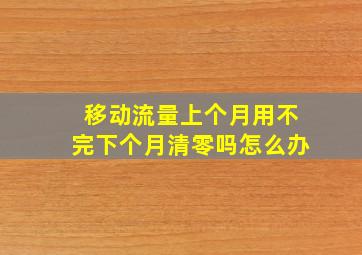 移动流量上个月用不完下个月清零吗怎么办