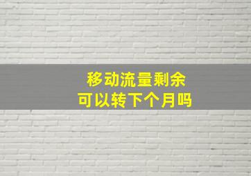 移动流量剩余可以转下个月吗