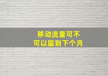 移动流量可不可以留到下个月