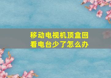 移动电视机顶盒回看电台少了怎么办