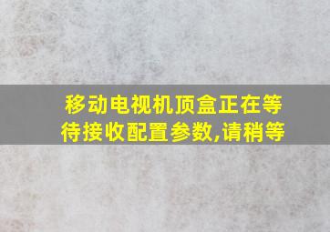 移动电视机顶盒正在等待接收配置参数,请稍等