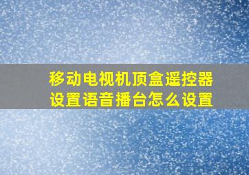 移动电视机顶盒遥控器设置语音播台怎么设置