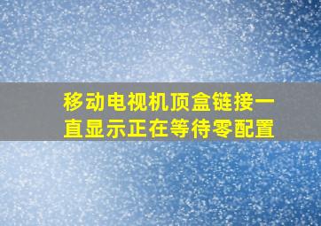 移动电视机顶盒链接一直显示正在等待零配置