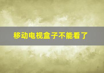 移动电视盒子不能看了