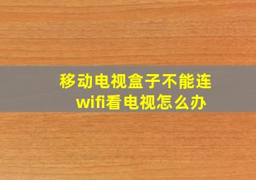 移动电视盒子不能连wifi看电视怎么办