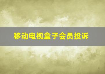 移动电视盒子会员投诉